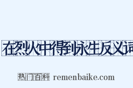 在烈火中得到永生反义词是什么意思的图片
